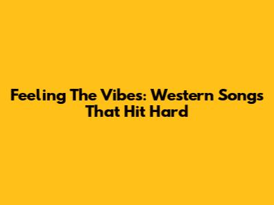 Feeling The Vibes: Western Songs That Hit Hard