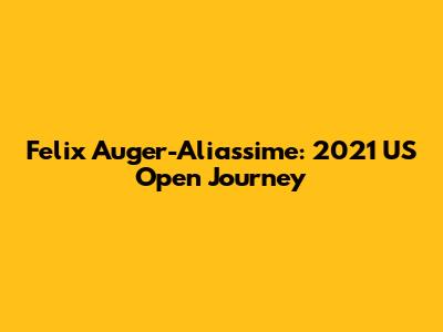 Felix Auger-Aliassime: 2021 US Open Journey