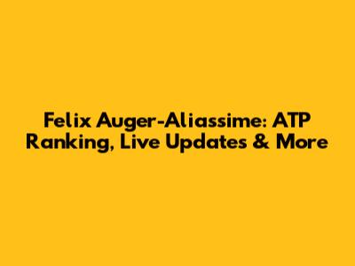 Felix Auger-Aliassime: ATP Ranking, Live Updates & More