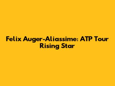 Felix Auger-Aliassime: ATP Tour Rising Star