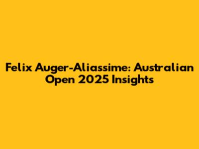 Felix Auger-Aliassime: Australian Open 2025 Insights