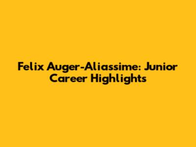 Felix Auger-Aliassime: Junior Career Highlights