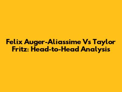 Felix Auger-Aliassime Vs Taylor Fritz: Head-to-Head Analysis
