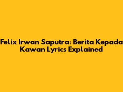 Felix Irwan Saputra: Berita Kepada Kawan Lyrics Explained