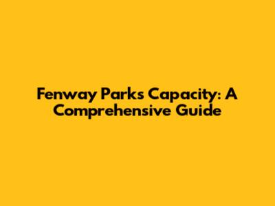 Fenway Park's Capacity: A Comprehensive Guide