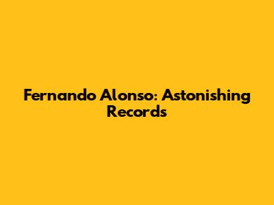 Fernando Alonso: Astonishing Records