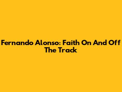 Fernando Alonso: Faith On And Off The Track