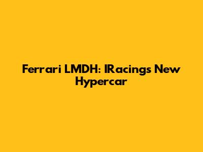 Ferrari LMDH: IRacing's New Hypercar