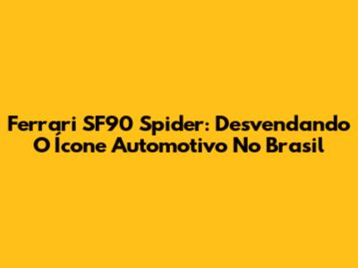 Ferrari SF90 Spider: Desvendando O Ícone Automotivo No Brasil