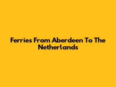 Ferries From Aberdeen To The Netherlands