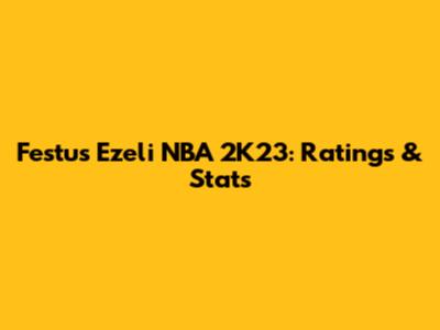 Festus Ezeli NBA 2K23: Ratings & Stats