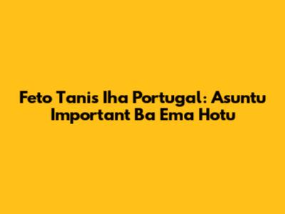 Feto Tanis Iha Portugal: Asuntu Important Ba Ema Hotu