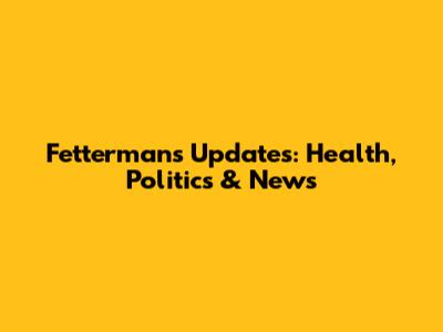 Fetterman's Updates: Health, Politics & News