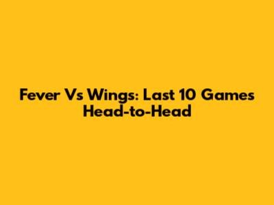 Fever Vs Wings: Last 10 Games Head-to-Head