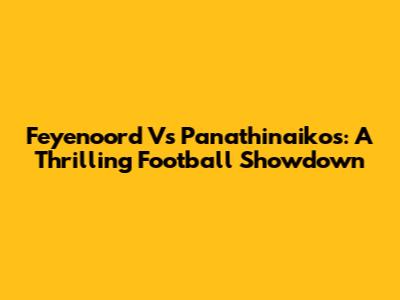 Feyenoord Vs Panathinaikos: A Thrilling Football Showdown