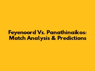 Feyenoord Vs. Panathinaikos: Match Analysis & Predictions