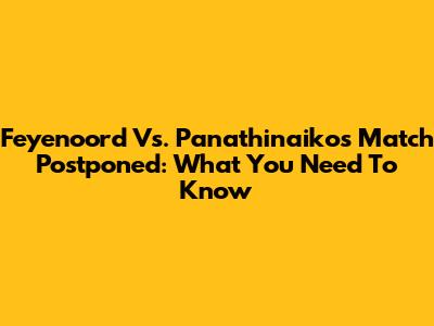 Feyenoord Vs. Panathinaikos Match Postponed: What You Need To Know