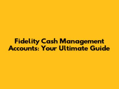 Fidelity Cash Management Accounts: Your Ultimate Guide