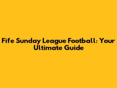 Fife Sunday League Football: Your Ultimate Guide