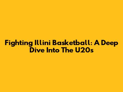 Fighting Illini Basketball: A Deep Dive Into The U20s