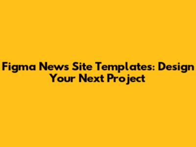 Figma News Site Templates: Design Your Next Project