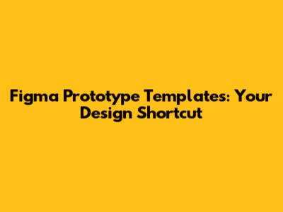 Figma Prototype Templates: Your Design Shortcut