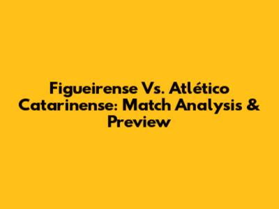 Figueirense Vs. Atlético Catarinense: Match Analysis & Preview