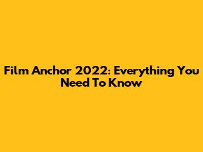 Film Anchor 2022: Everything You Need To Know
