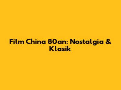 Film China 80an: Nostalgia & Klasik