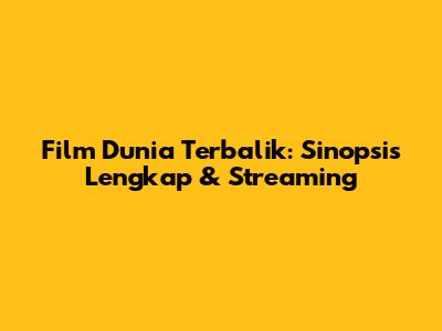 Film Dunia Terbalik: Sinopsis Lengkap & Streaming