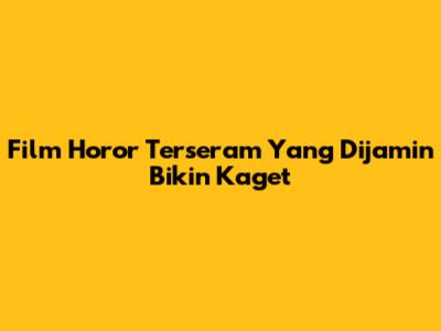 Film Horor Terseram Yang Dijamin Bikin Kaget