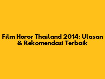 Film Horor Thailand 2014: Ulasan & Rekomendasi Terbaik