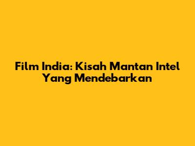 Film India: Kisah Mantan Intel Yang Mendebarkan