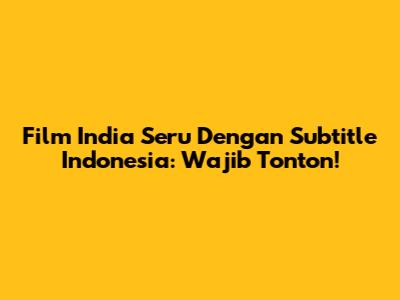 Film India Seru Dengan Subtitle Indonesia: Wajib Tonton!