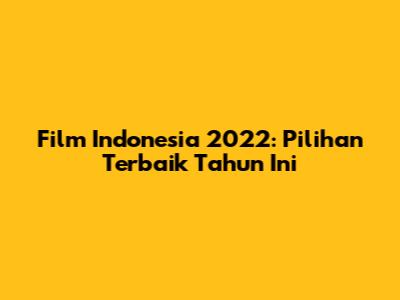 Film Indonesia 2022: Pilihan Terbaik Tahun Ini