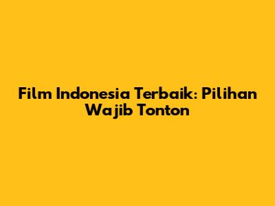 Film Indonesia Terbaik: Pilihan Wajib Tonton