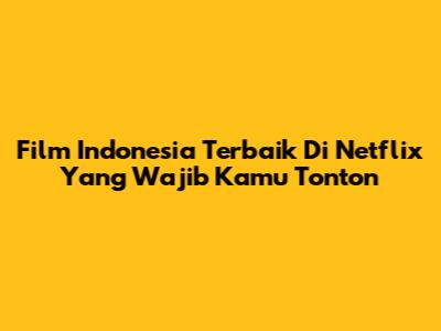 Film Indonesia Terbaik Di Netflix Yang Wajib Kamu Tonton