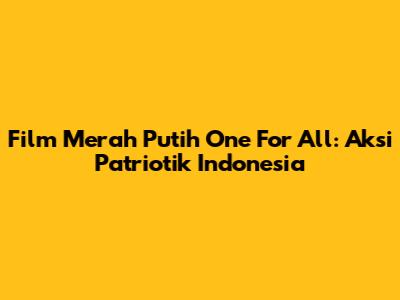 Film Merah Putih One For All: Aksi Patriotik Indonesia