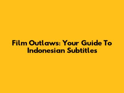 Film Outlaws: Your Guide To Indonesian Subtitles