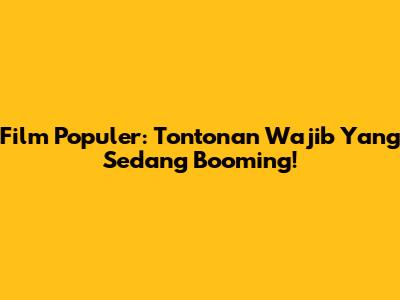 Film Populer: Tontonan Wajib Yang Sedang Booming!