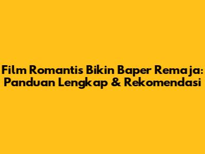 Film Romantis Bikin Baper Remaja: Panduan Lengkap & Rekomendasi
