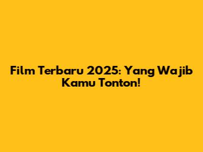 Film Terbaru 2025: Yang Wajib Kamu Tonton!