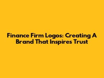 Finance Firm Logos: Creating A Brand That Inspires Trust