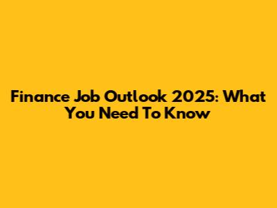 Finance Job Outlook 2025: What You Need To Know