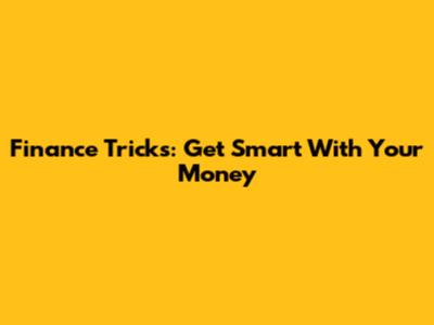 Finance Tricks: Get Smart With Your Money