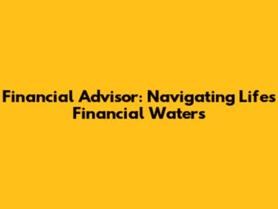 Financial Advisor: Navigating Life's Financial Waters
