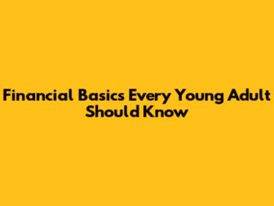 Financial Basics Every Young Adult Should Know