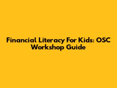 Financial Literacy For Kids: OSC Workshop Guide