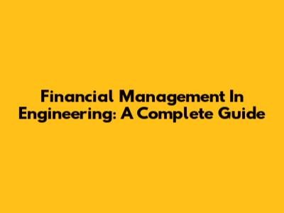Financial Management In Engineering: A Complete Guide