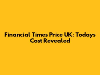 Financial Times Price UK: Today's Cost Revealed